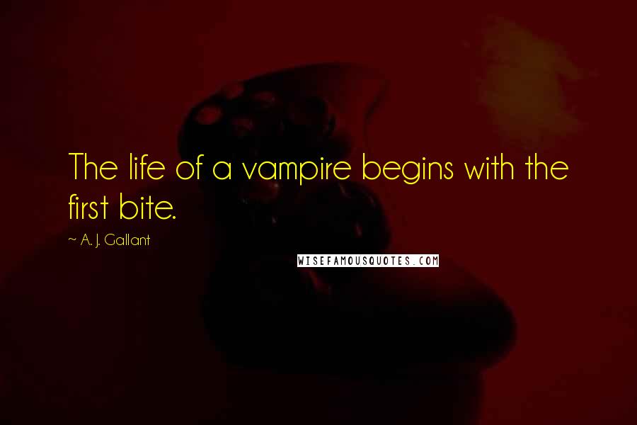 A. J. Gallant Quotes: The life of a vampire begins with the first bite.