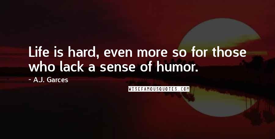 A.J. Garces Quotes: Life is hard, even more so for those who lack a sense of humor.