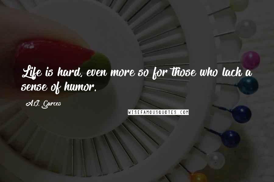 A.J. Garces Quotes: Life is hard, even more so for those who lack a sense of humor.
