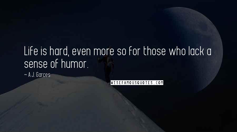 A.J. Garces Quotes: Life is hard, even more so for those who lack a sense of humor.