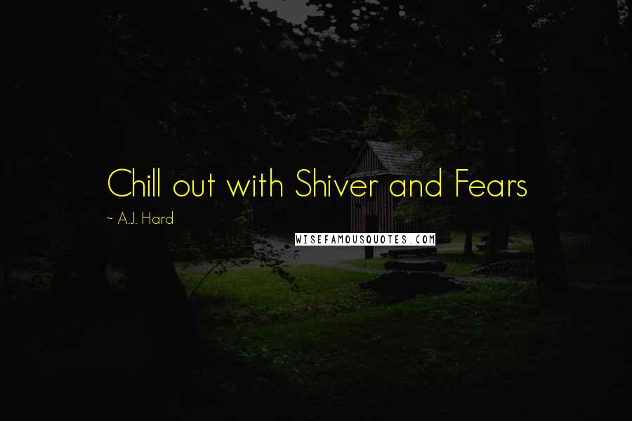 A.J. Hard Quotes: Chill out with Shiver and Fears