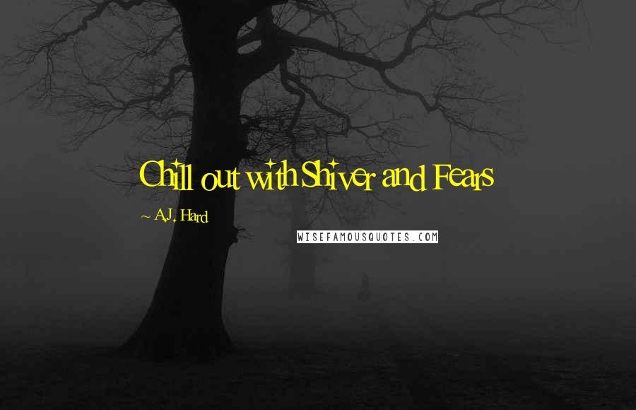 A.J. Hard Quotes: Chill out with Shiver and Fears