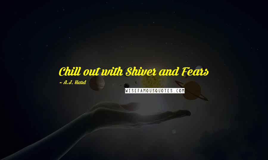 A.J. Hard Quotes: Chill out with Shiver and Fears