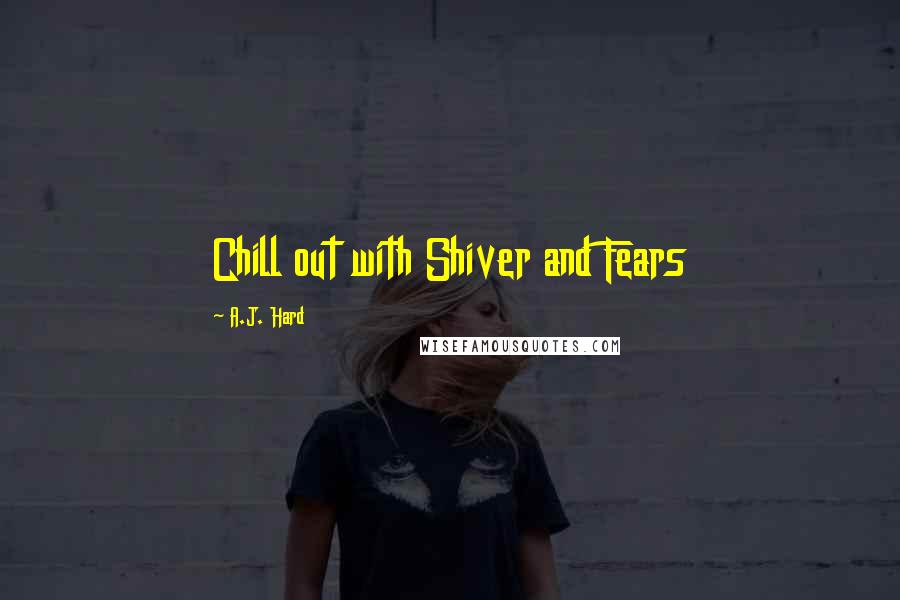 A.J. Hard Quotes: Chill out with Shiver and Fears