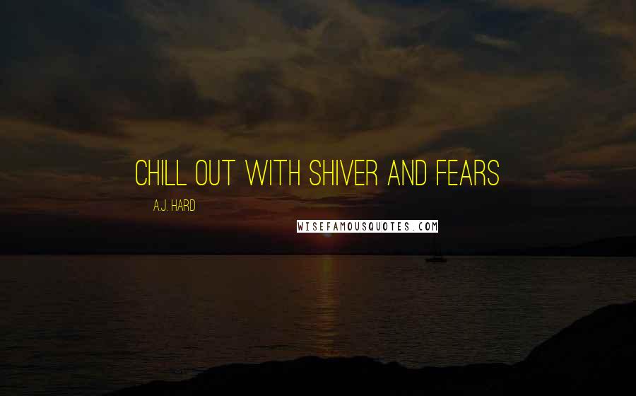 A.J. Hard Quotes: Chill out with Shiver and Fears