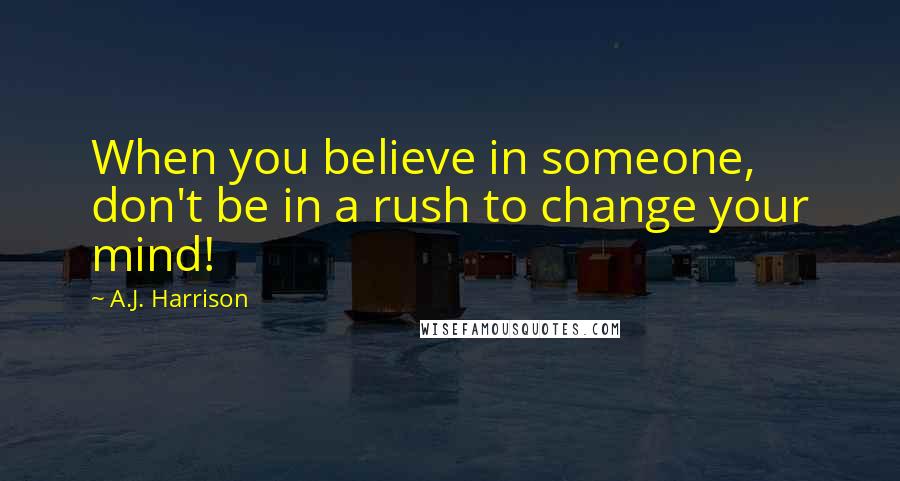 A.J. Harrison Quotes: When you believe in someone, don't be in a rush to change your mind!