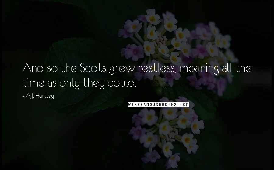A.J. Hartley Quotes: And so the Scots grew restless, moaning all the time as only they could.