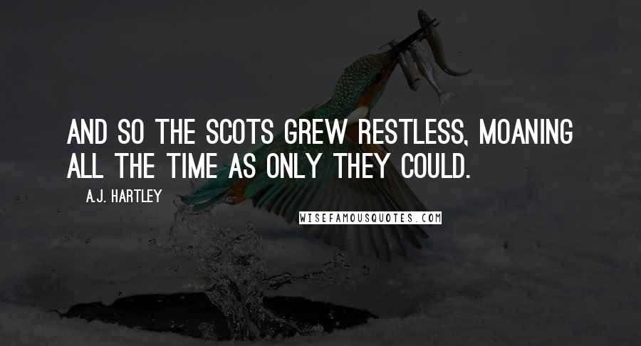 A.J. Hartley Quotes: And so the Scots grew restless, moaning all the time as only they could.