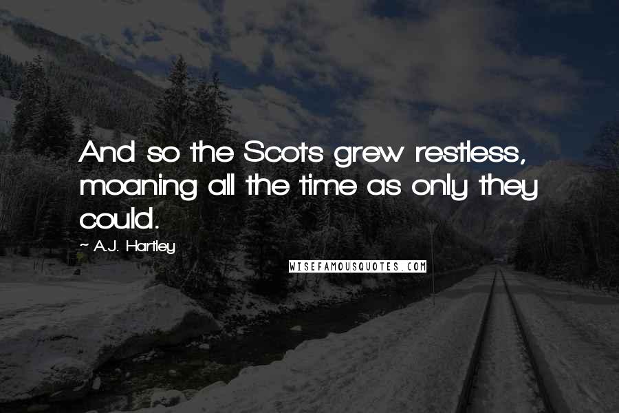 A.J. Hartley Quotes: And so the Scots grew restless, moaning all the time as only they could.