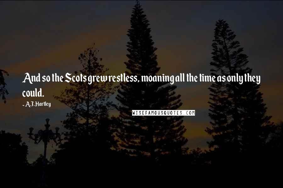 A.J. Hartley Quotes: And so the Scots grew restless, moaning all the time as only they could.