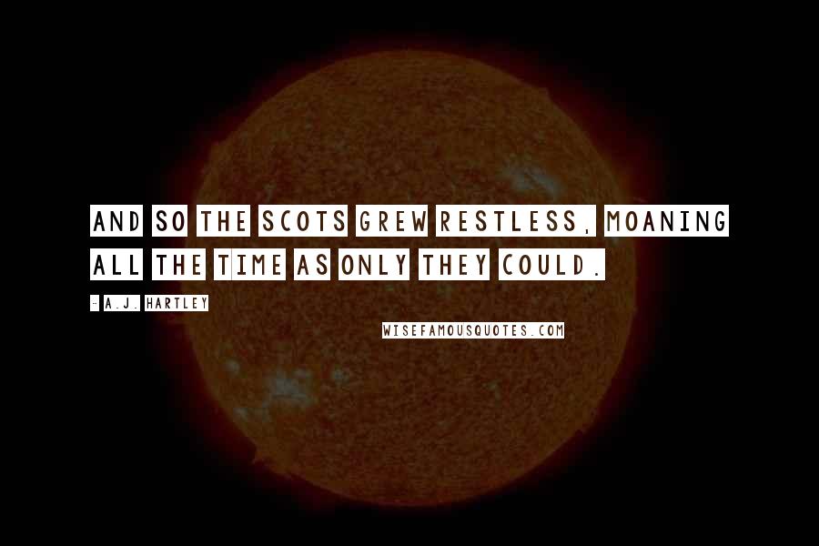 A.J. Hartley Quotes: And so the Scots grew restless, moaning all the time as only they could.