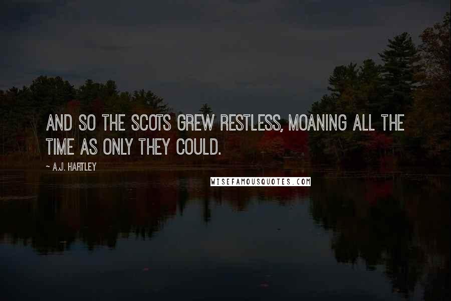 A.J. Hartley Quotes: And so the Scots grew restless, moaning all the time as only they could.