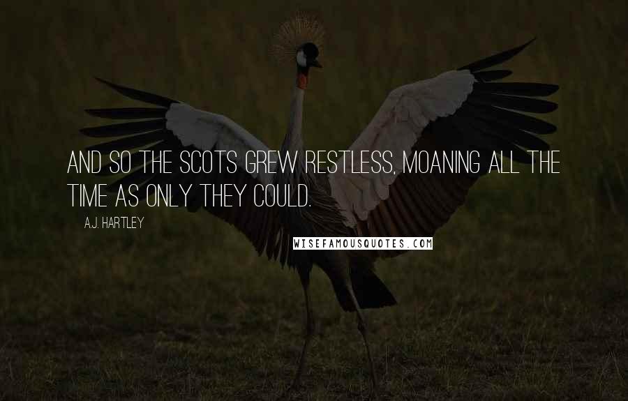 A.J. Hartley Quotes: And so the Scots grew restless, moaning all the time as only they could.