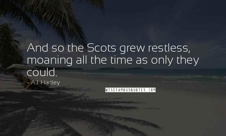A.J. Hartley Quotes: And so the Scots grew restless, moaning all the time as only they could.