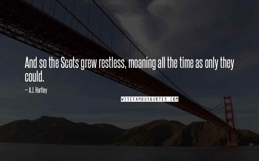 A.J. Hartley Quotes: And so the Scots grew restless, moaning all the time as only they could.
