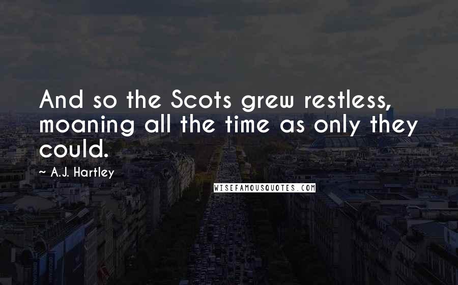 A.J. Hartley Quotes: And so the Scots grew restless, moaning all the time as only they could.