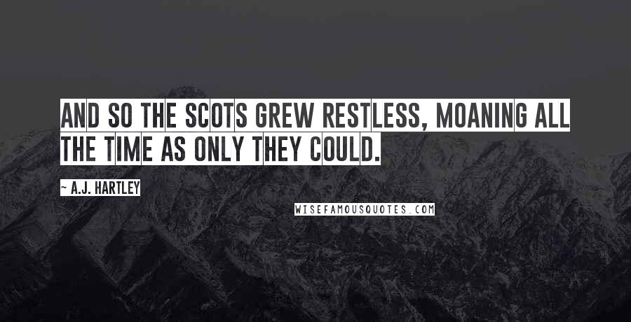 A.J. Hartley Quotes: And so the Scots grew restless, moaning all the time as only they could.