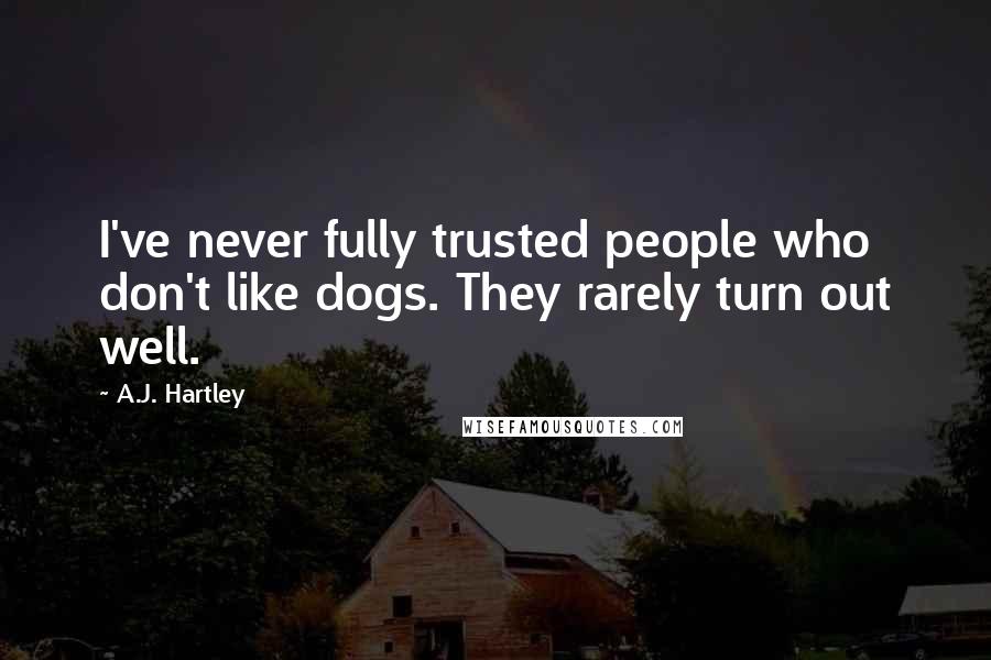A.J. Hartley Quotes: I've never fully trusted people who don't like dogs. They rarely turn out well.