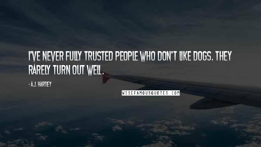 A.J. Hartley Quotes: I've never fully trusted people who don't like dogs. They rarely turn out well.