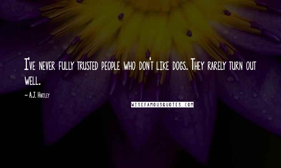 A.J. Hartley Quotes: I've never fully trusted people who don't like dogs. They rarely turn out well.