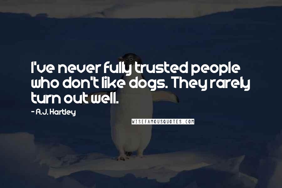 A.J. Hartley Quotes: I've never fully trusted people who don't like dogs. They rarely turn out well.