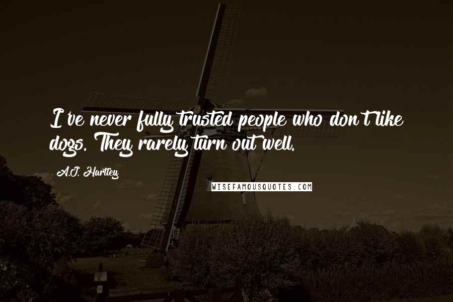 A.J. Hartley Quotes: I've never fully trusted people who don't like dogs. They rarely turn out well.