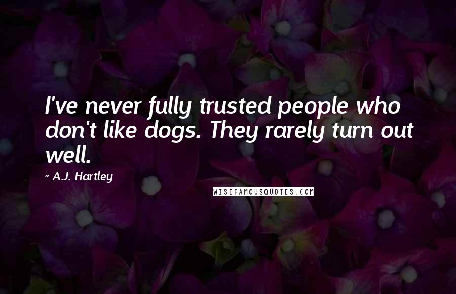 A.J. Hartley Quotes: I've never fully trusted people who don't like dogs. They rarely turn out well.