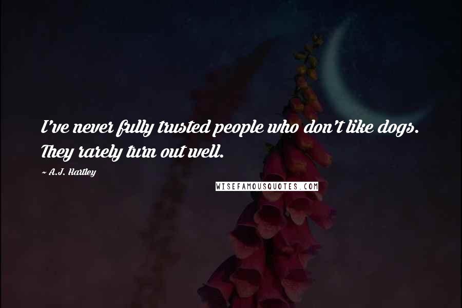 A.J. Hartley Quotes: I've never fully trusted people who don't like dogs. They rarely turn out well.