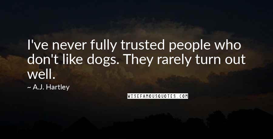 A.J. Hartley Quotes: I've never fully trusted people who don't like dogs. They rarely turn out well.