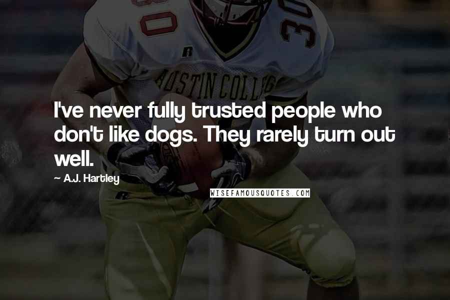 A.J. Hartley Quotes: I've never fully trusted people who don't like dogs. They rarely turn out well.