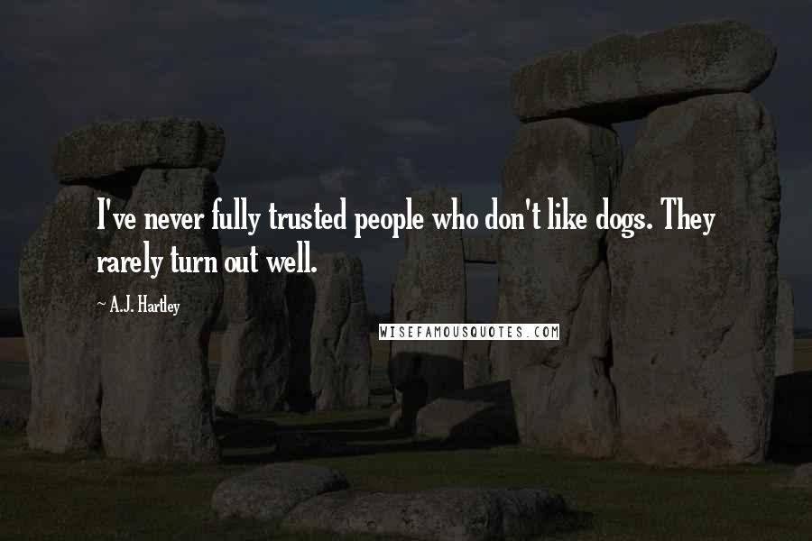 A.J. Hartley Quotes: I've never fully trusted people who don't like dogs. They rarely turn out well.