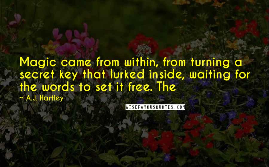 A.J. Hartley Quotes: Magic came from within, from turning a secret key that lurked inside, waiting for the words to set it free. The