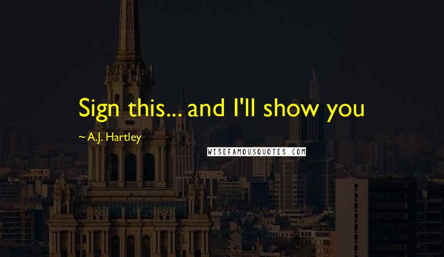 A.J. Hartley Quotes: Sign this... and I'll show you