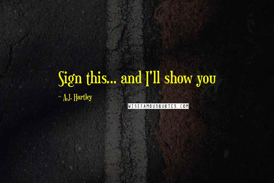 A.J. Hartley Quotes: Sign this... and I'll show you