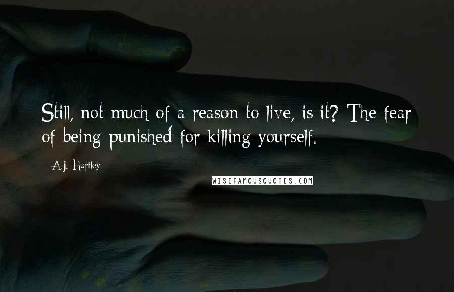 A.J. Hartley Quotes: Still, not much of a reason to live, is it? The fear of being punished for killing yourself.