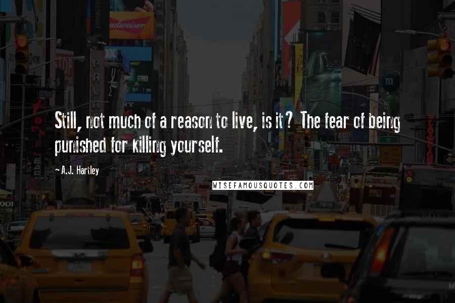 A.J. Hartley Quotes: Still, not much of a reason to live, is it? The fear of being punished for killing yourself.