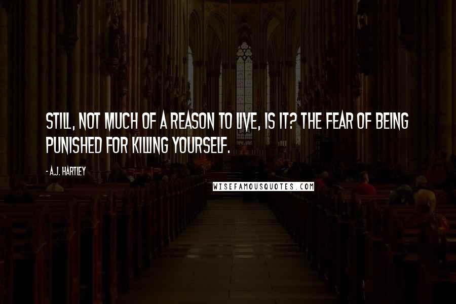 A.J. Hartley Quotes: Still, not much of a reason to live, is it? The fear of being punished for killing yourself.