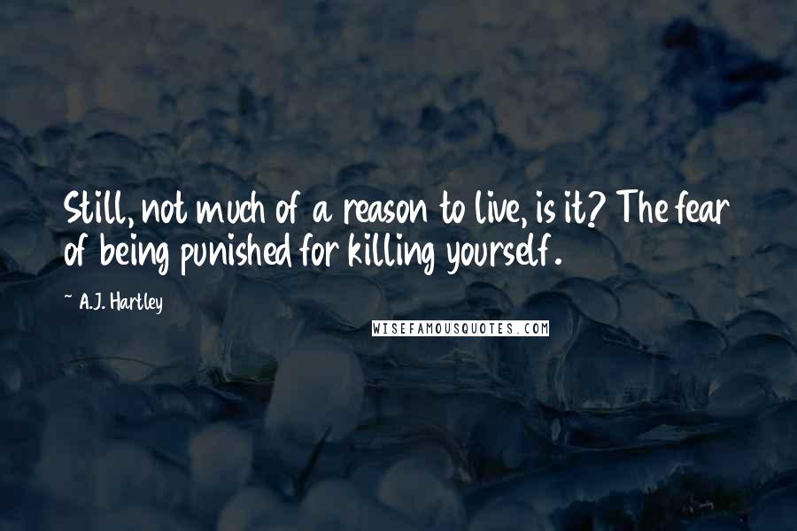 A.J. Hartley Quotes: Still, not much of a reason to live, is it? The fear of being punished for killing yourself.