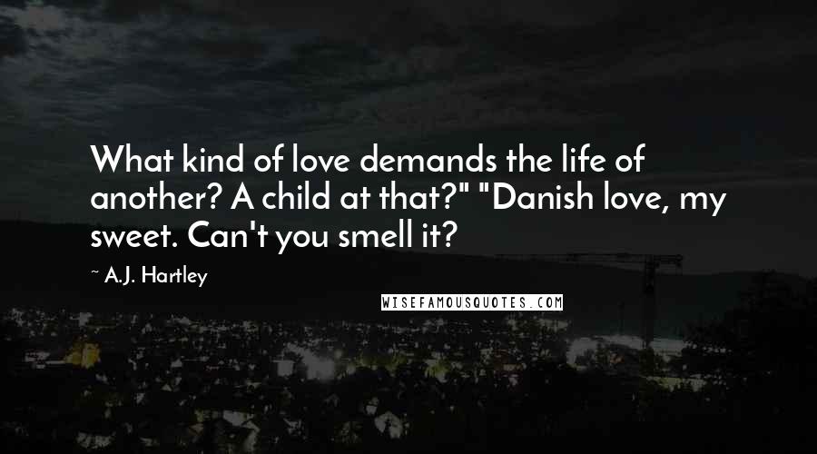 A.J. Hartley Quotes: What kind of love demands the life of another? A child at that?" "Danish love, my sweet. Can't you smell it?