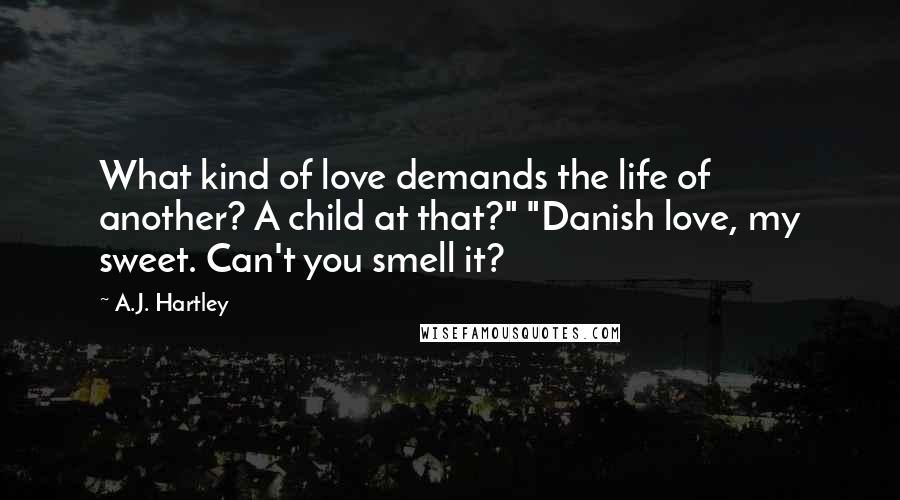 A.J. Hartley Quotes: What kind of love demands the life of another? A child at that?" "Danish love, my sweet. Can't you smell it?