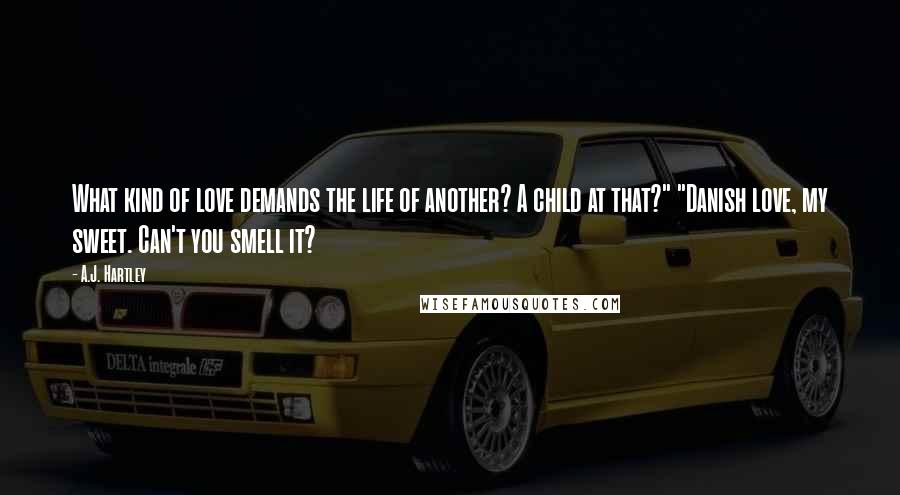 A.J. Hartley Quotes: What kind of love demands the life of another? A child at that?" "Danish love, my sweet. Can't you smell it?