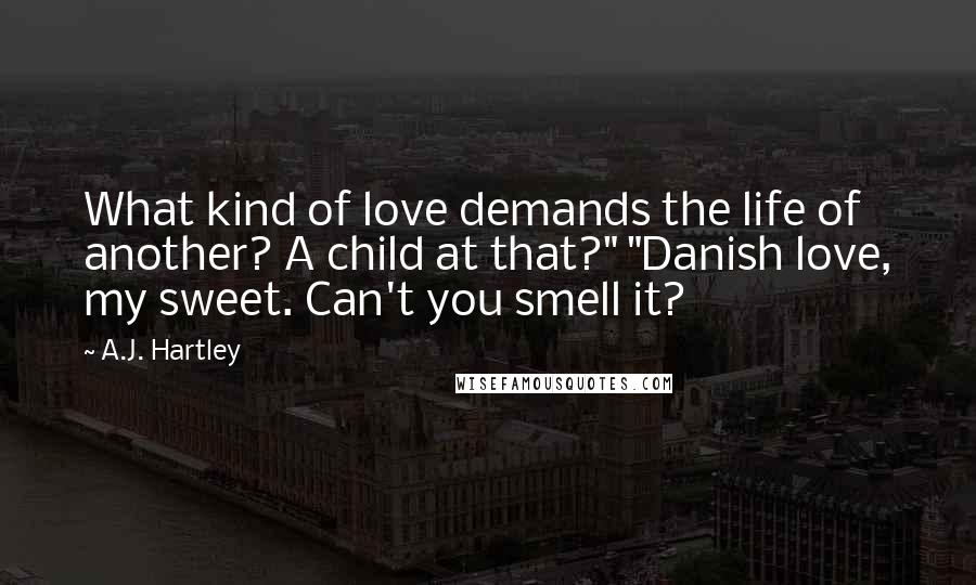 A.J. Hartley Quotes: What kind of love demands the life of another? A child at that?" "Danish love, my sweet. Can't you smell it?