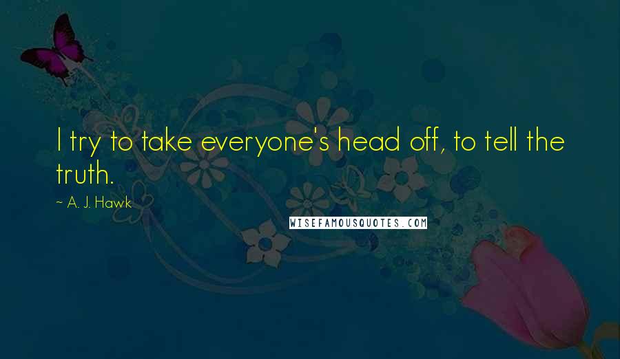 A. J. Hawk Quotes: I try to take everyone's head off, to tell the truth.