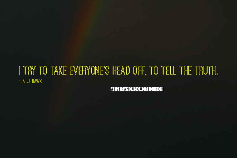 A. J. Hawk Quotes: I try to take everyone's head off, to tell the truth.