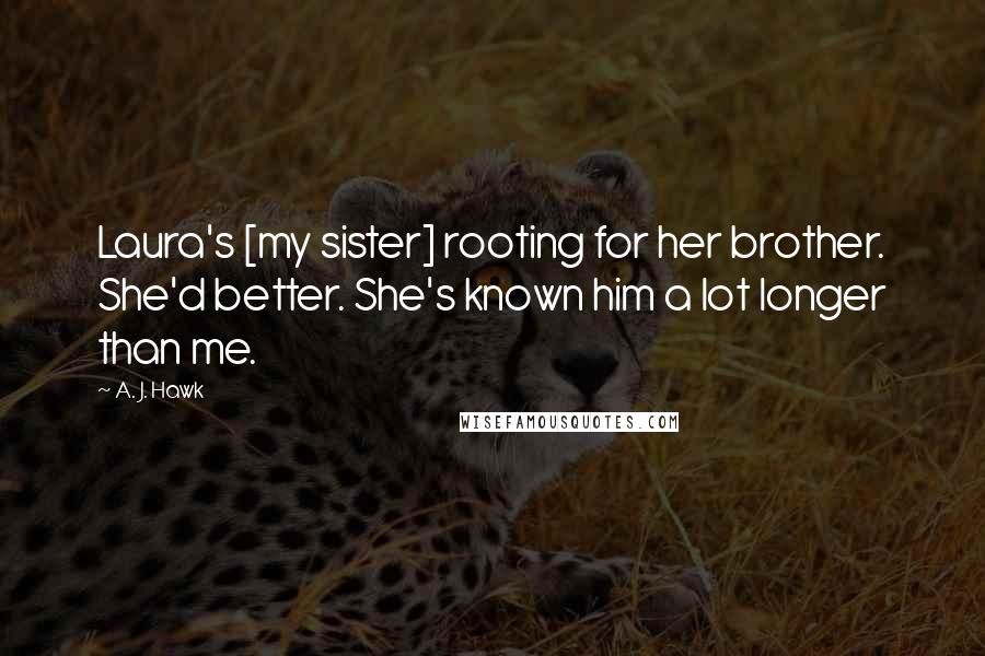 A. J. Hawk Quotes: Laura's [my sister] rooting for her brother. She'd better. She's known him a lot longer than me.