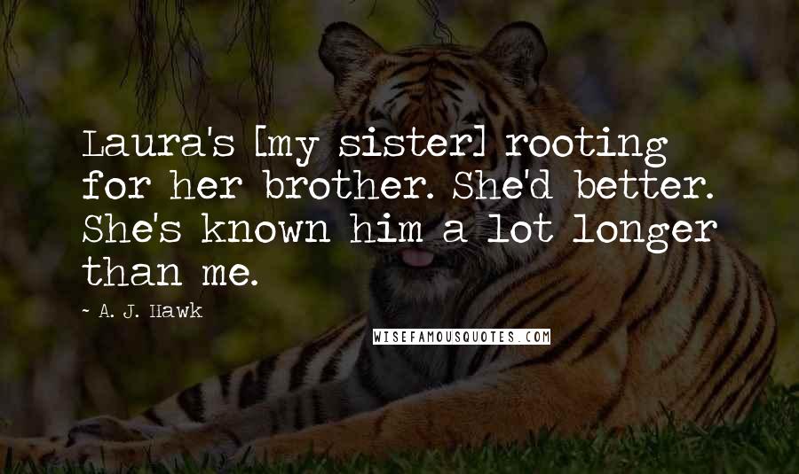 A. J. Hawk Quotes: Laura's [my sister] rooting for her brother. She'd better. She's known him a lot longer than me.