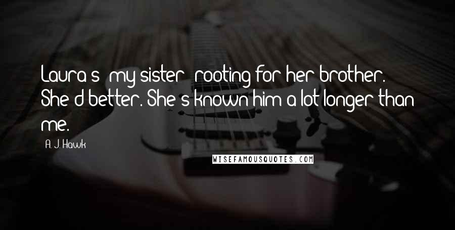 A. J. Hawk Quotes: Laura's [my sister] rooting for her brother. She'd better. She's known him a lot longer than me.