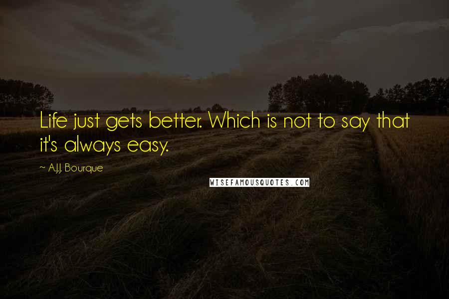 A.J.J. Bourque Quotes: Life just gets better. Which is not to say that it's always easy.