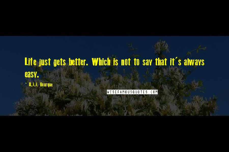 A.J.J. Bourque Quotes: Life just gets better. Which is not to say that it's always easy.