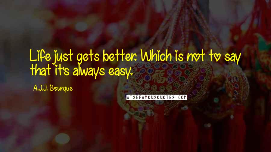 A.J.J. Bourque Quotes: Life just gets better. Which is not to say that it's always easy.